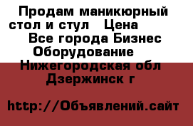 Продам маникюрный стол и стул › Цена ­ 11 000 - Все города Бизнес » Оборудование   . Нижегородская обл.,Дзержинск г.